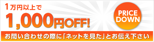 1万円以上で 1,000円OFF! お問い合わせの際に「ネットを見た」とお伝え下さい PRICEDOWN