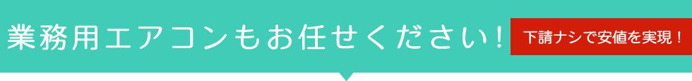 業務用エアコンもお任せください！（下請ナシで安値を実現！）