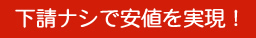 下請けナシで安値を実現！